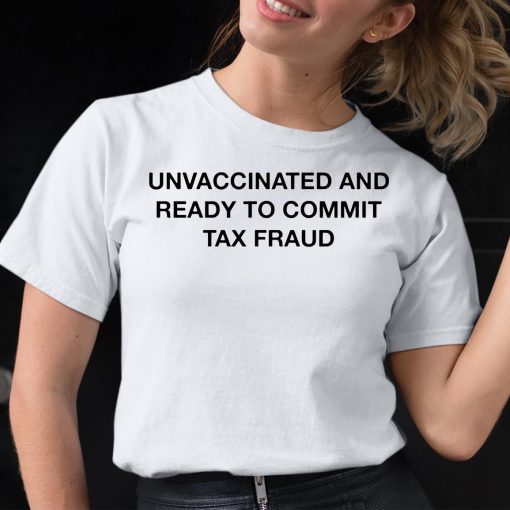 Unvaccinated And Ready To Commit Tax Fraud Shirt