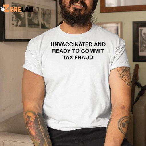 Unvaccinated And Ready To Commit Tax Fraud Shirt