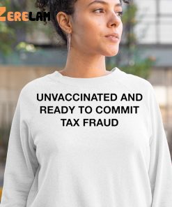 Unvaccinated And Ready To Commit Tax Fraud Shirt 3 1