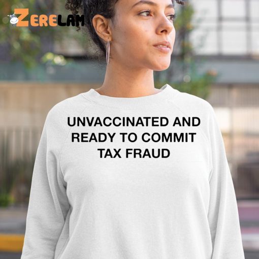 Unvaccinated And Ready To Commit Tax Fraud Shirt