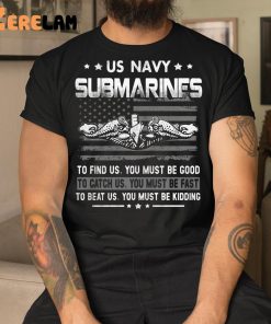 Us Navy Submarines To Find Us You Must Be Good Shirt 1