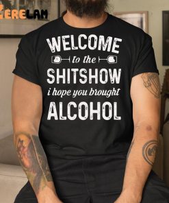 Welcome To The Shitshow I Hope You Brought Alcohol Shirt 1 1 1