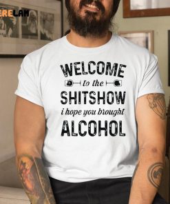 Welcome To The Shitshow I Hope You Brought Alcohol Shirt 1 1