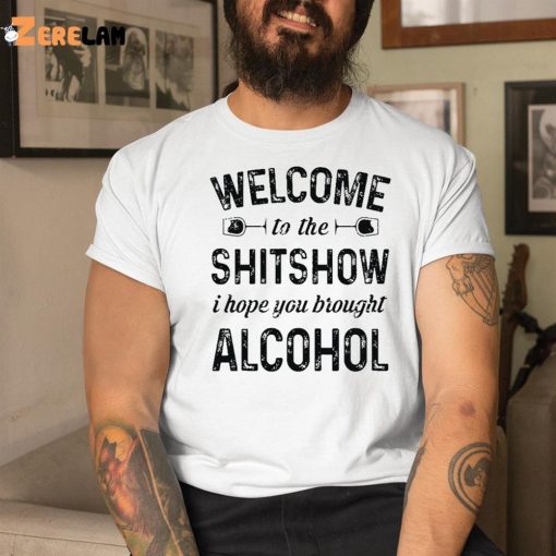 Welcome To The Shitshow I Hope You Brought Alcohol Shirt
