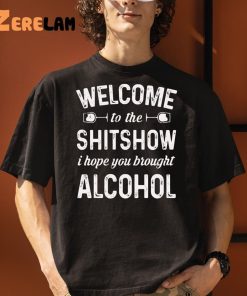 Welcome To The Shitshow I Hope You Brought Alcohol Shirt 3 1 1