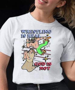 Wrestling Is Real God Is Not Shirt