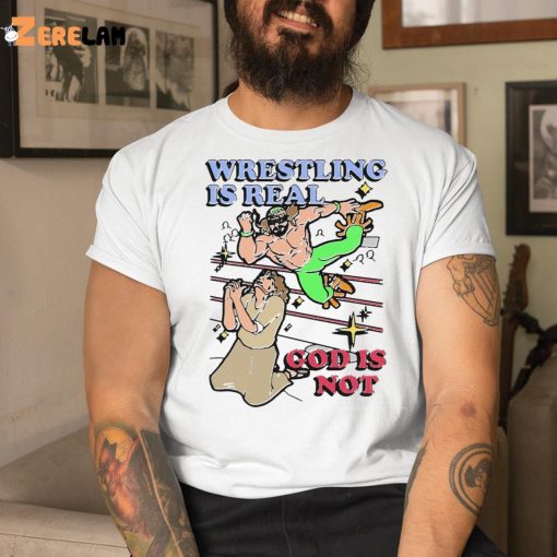Wrestling Is Real God Is Not Shirt