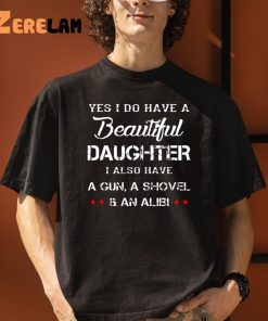 Yes I Do Have A Beautiful Daughter I Also Have A Gun A Shovel An Alibi Shirt 3 1