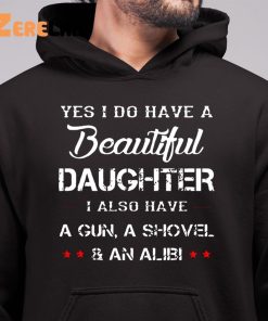 Yes I Do Have A Beautiful Daughter I Also Have A Gun A Shovel An Alibi Shirt 6 1