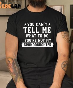 You Can’t Tall Me What To Do You Are Not My Granddaughter Shirt