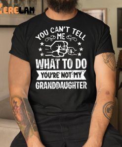 You Cant Tell Me What To Do Youre Not My Granddaughter Shirt 1 1