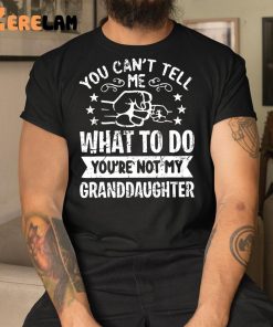 You Can’t Tell Me What To Do You’re Not My Granddaughter Shirt