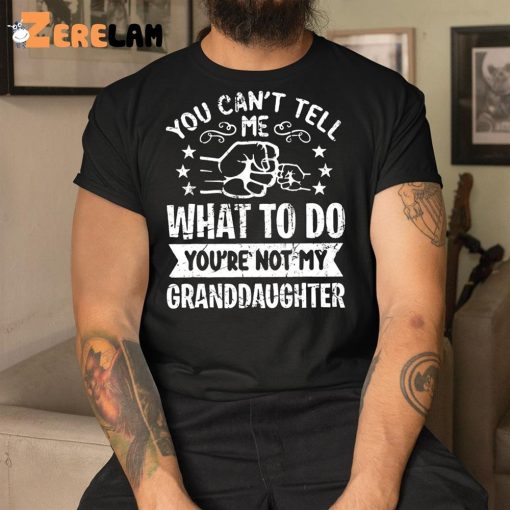 You Can’t Tell Me What To Do You’re Not My Granddaughter Shirt