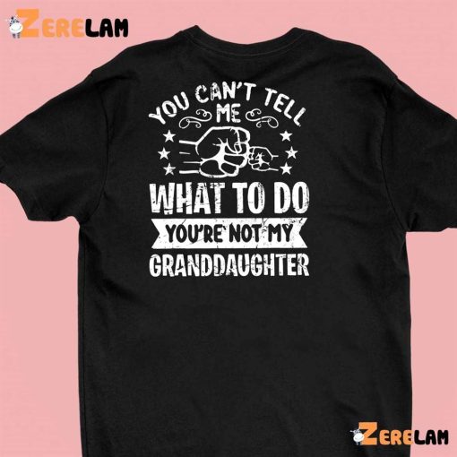 You Can’t Tell Me What To Do You’re Not My Granddaughter Shirt