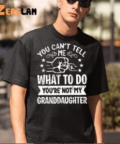 You Cant Tell Me What To Do Youre Not My Granddaughter Shirt 5 1