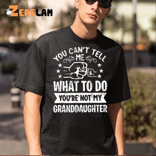 You Can’t Tell Me What To Do You’re Not My Granddaughter Shirt