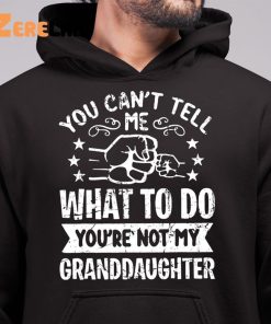 You Cant Tell Me What To Do Youre Not My Granddaughter Shirt 6 1