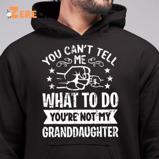 You Can’t Tell Me What To Do You’re Not My Granddaughter Shirt