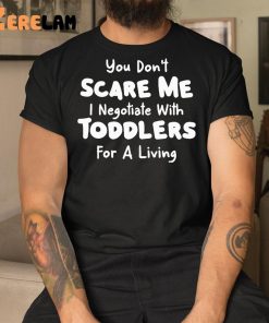 You Don’t Scare Me I Negotiate With Toddlers For A Living Shirt