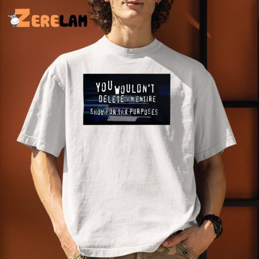 You Wouldn’t Delete An Entire Show For Tax Purposes Shirt