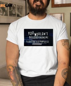 You Wouldnt Delete An Entire Show For Tax Purposes Shirt 1 1