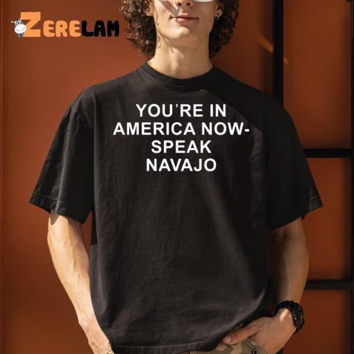 You’re In America Now Speak Navajo Shirt