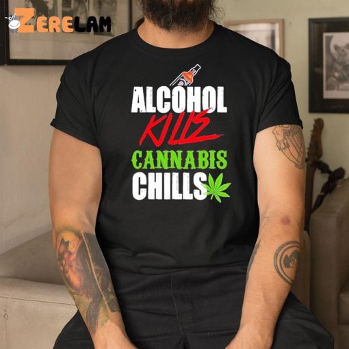 Alcohol Kill Cannabis Chills Shirt