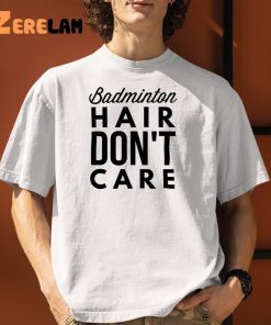 Badminton Hair Dont Care Shirt 1 1