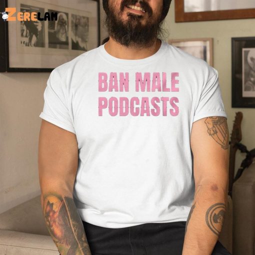 Ban Male Podcasts Shirt