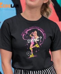 Barbie Do You Guys Ever Think About Dying Shirt 11 1