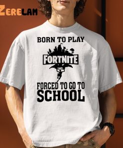 Born To Play Fortnite Forced To Go To School Shirt