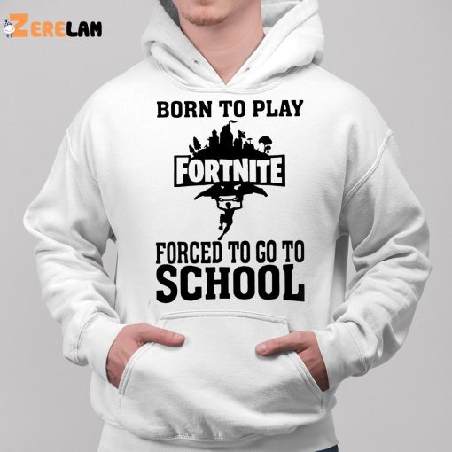 Born To Play Fortnite Forced To Go To School Shirt