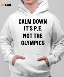 Calm Down Its P E Not The Olympics Shirt 2 1 1