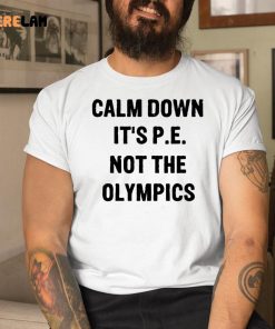 Calm Down Its P E Not The Olympics Shirt 9 1 1