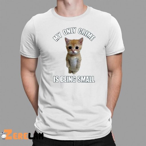 Cat My Only Crime Is Being Small Shirt