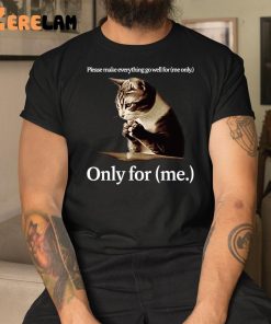 Cat Please Make Everting Gowell For Only For Me Shirt
