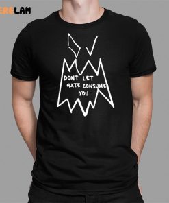 Dont Let Hate Consume You Shirt 1 1
