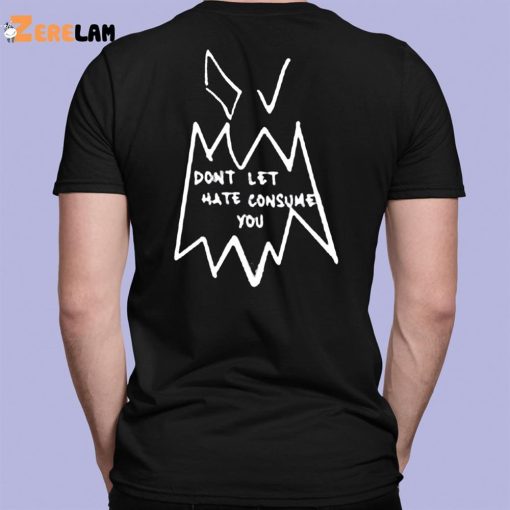 Don’t Let Hate Consume You Shirt