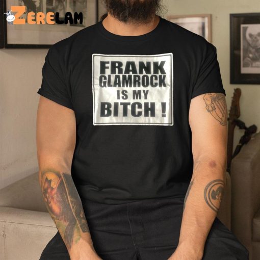 Frank Glamrock Is My Bitch Shirt