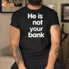 He is Not Your Bank Shirt