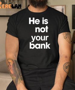 He is Not Your Bank Shirt 1