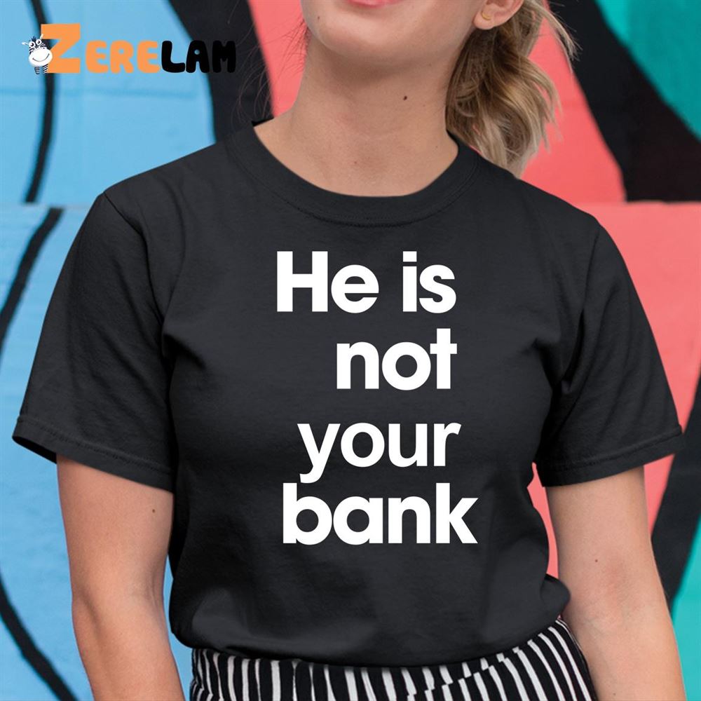 He is Not Your Bank Shirt 11 1