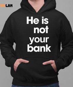 He is Not Your Bank Shirt 2 1