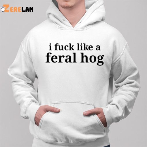 I Fuck Like A Feral Hog Shirt