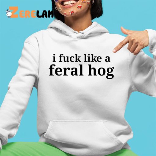 I Fuck Like A Feral Hog Shirt