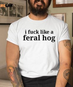 I Fuck Like A Feral Hog Shirt 9 1