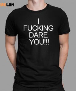 I Fucking Dare You Shirt 1 1