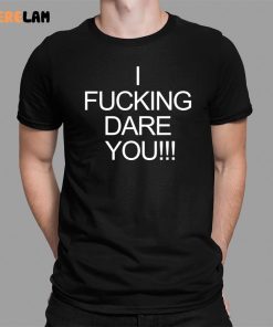 I Fucking Dare You Shirt