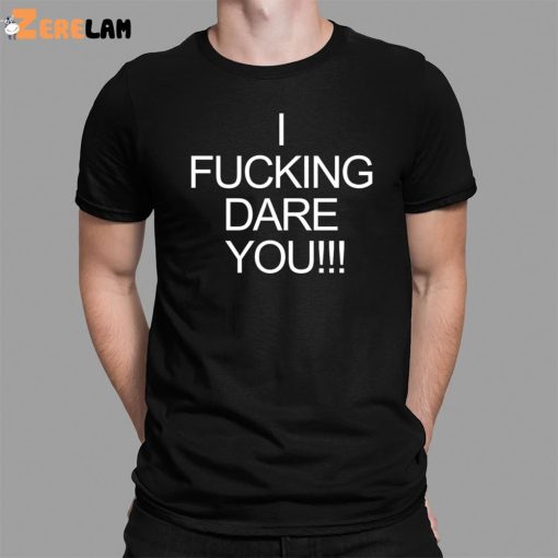 I Fucking Dare You Shirt