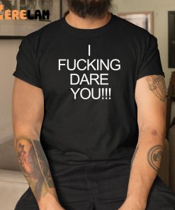 I Fucking Dare You Shirt 3 1